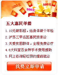 1.10元做彩超，给身体做个年检 
2.沪苏三甲名医惠民资亲诊  
3.关爱贫困群体，全程免费诊疗  
4.6大科室百余种手术费用援助
5.网上咨询轻松预约提前就诊